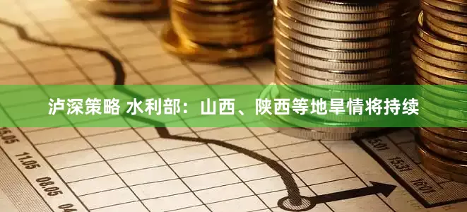 泸深策略 水利部：山西、陕西等地旱情将持续