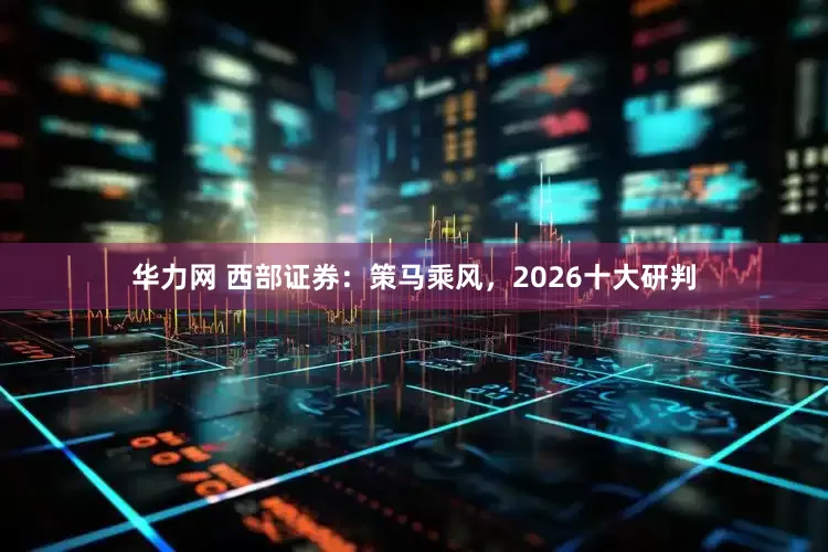 华力网 西部证券：策马乘风，2026十大研判
