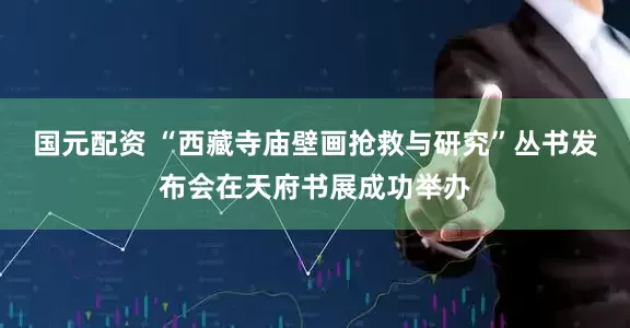 国元配资 “西藏寺庙壁画抢救与研究”丛书发布会在天府书展成功举办