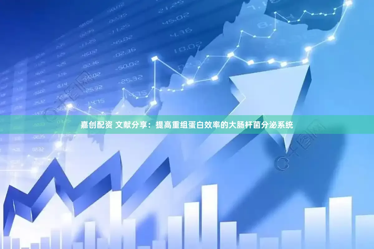 嘉创配资 文献分享：提高重组蛋白效率的大肠杆菌分泌系统