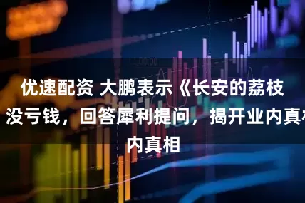 优速配资 大鹏表示《长安的荔枝》没亏钱，回答犀利提问，揭开业内真相